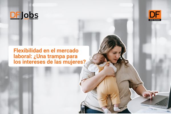 <p>DF Jobs | Flexibilidad en el mercado laboral: ¿Una trampa para los intereses de las mujeres?</p>